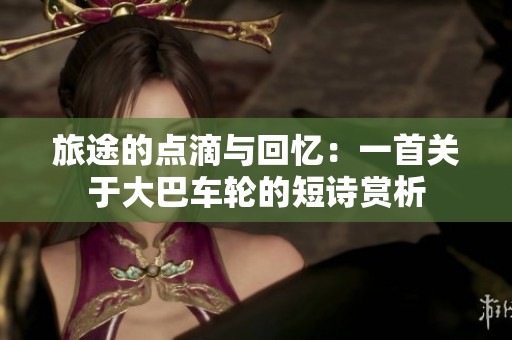 旅途的点滴与回忆：一首关于大巴车轮的短诗赏析