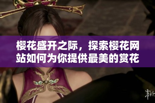 樱花盛开之际，探索樱花网站如何为你提供最美的赏花体验