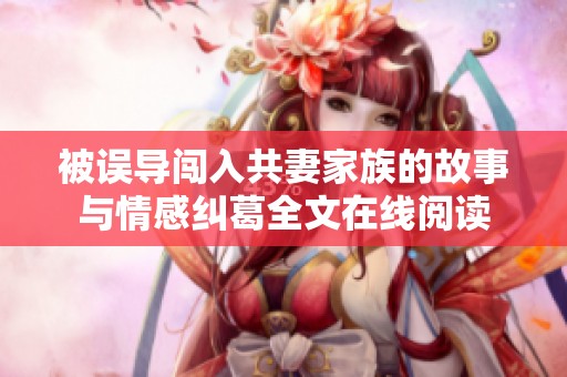 被误导闯入共妻家族的故事与情感纠葛全文在线阅读