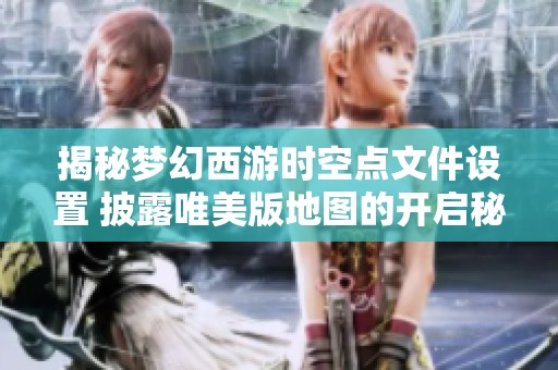 揭秘梦幻西游时空点文件设置 披露唯美版地图的开启秘籍