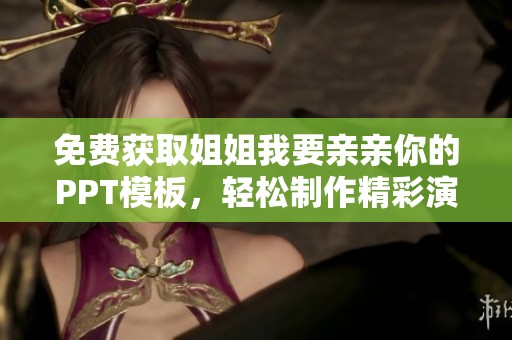 免费获取姐姐我要亲亲你的PPT模板，轻松制作精彩演示文稿