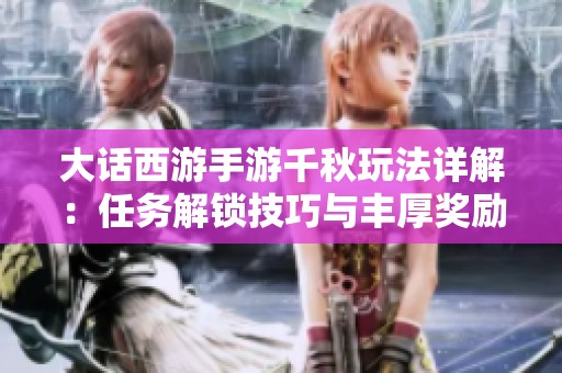 大话西游手游千秋玩法详解：任务解锁技巧与丰厚奖励攻略