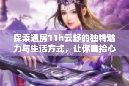 探索通房11h云舒的独特魅力与生活方式，让你重拾心灵宁静