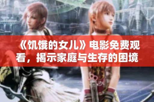 《饥饿的女儿》电影免费观看，揭示家庭与生存的困境与希望