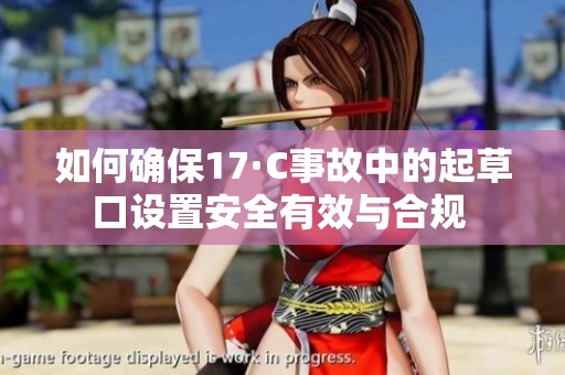 如何确保17·C事故中的起草口设置安全有效与合规 