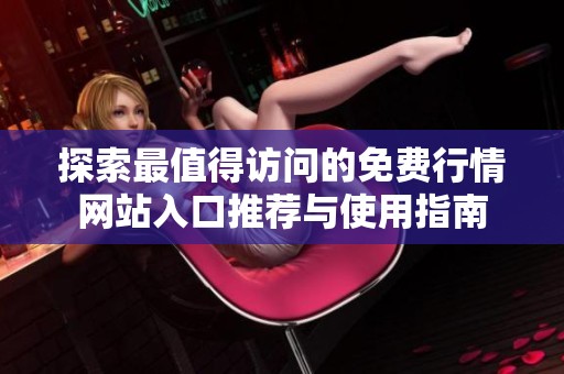 探索最值得访问的免费行情网站入口推荐与使用指南