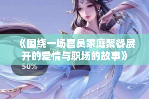 《围绕一场官员家庭聚餐展开的爱情与职场的故事》
