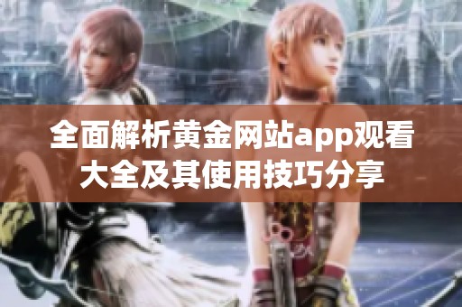 全面解析黄金网站app观看大全及其使用技巧分享