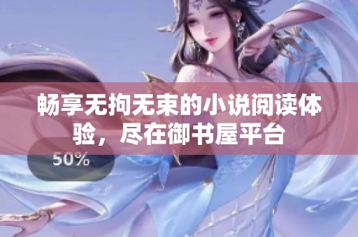 畅享无拘无束的小说阅读体验，尽在御书屋平台