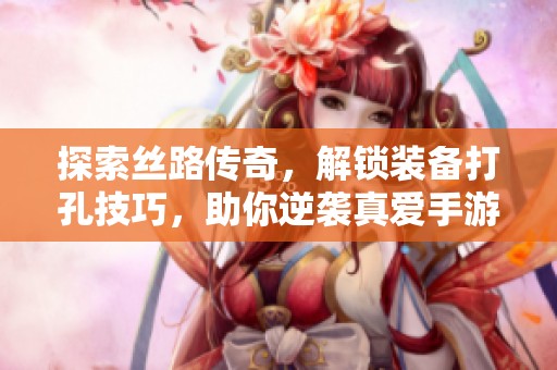 探索丝路传奇，解锁装备打孔技巧，助你逆袭真爱手游之路！