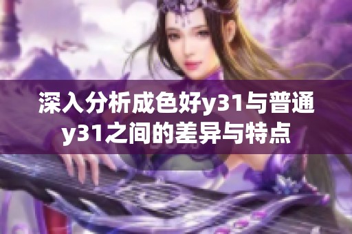 深入分析成色好y31与普通y31之间的差异与特点