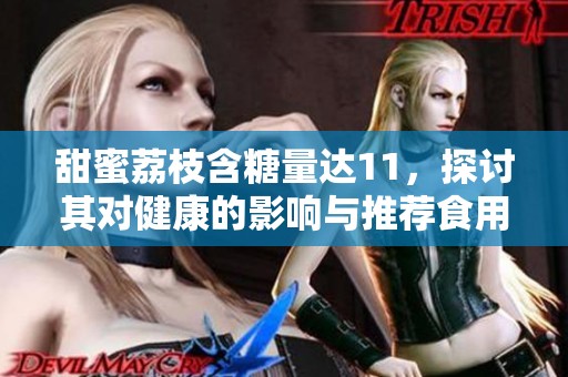 甜蜜荔枝含糖量达11，探讨其对健康的影响与推荐食用量