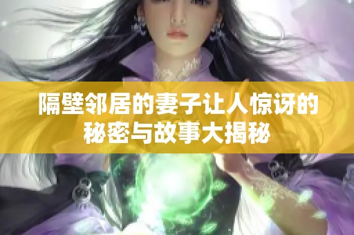 隔壁邻居的妻子让人惊讶的秘密与故事大揭秘