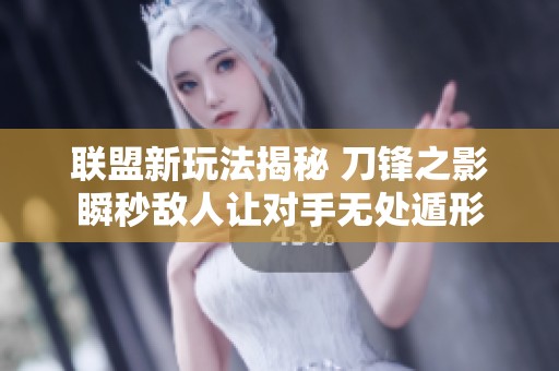 联盟新玩法揭秘 刀锋之影瞬秒敌人让对手无处遁形