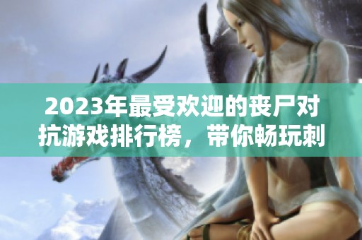 2023年最受欢迎的丧尸对抗游戏排行榜，带你畅玩刺激的生存挑战