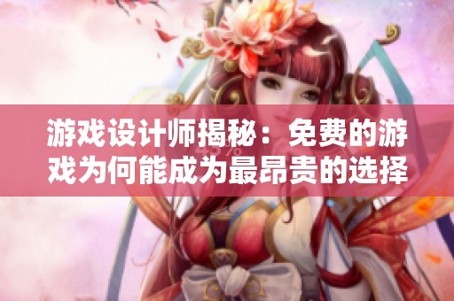游戏设计师揭秘：免费的游戏为何能成为最昂贵的选择