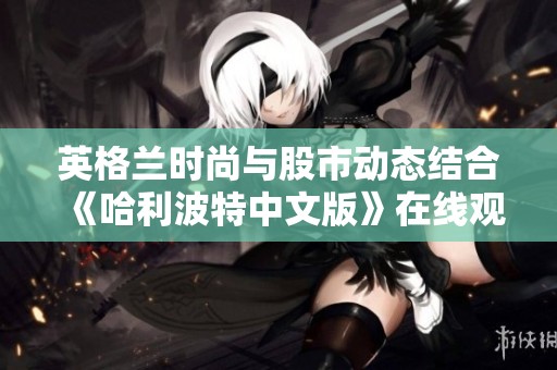 英格兰时尚与股市动态结合《哈利波特中文版》在线观看攻略分享