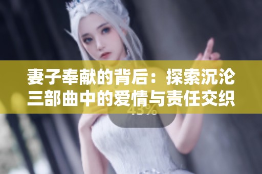 妻子奉献的背后：探索沉沦三部曲中的爱情与责任交织的复杂故事