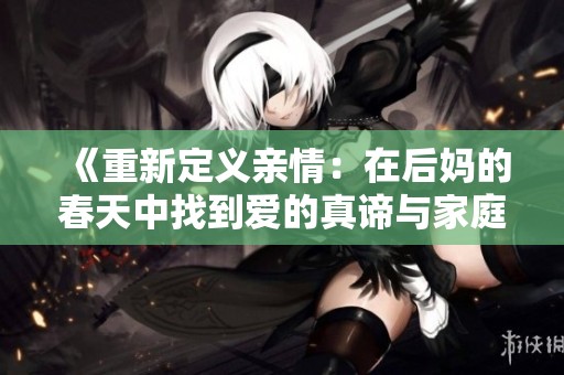 《重新定义亲情：在后妈的春天中找到爱的真谛与家庭的温暖》