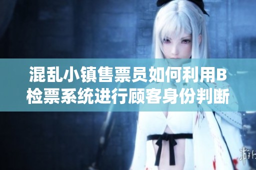 混乱小镇售票员如何利用B检票系统进行顾客身份判断