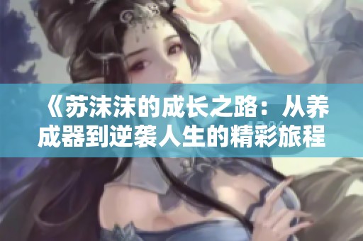 《苏沫沫的成长之路：从养成器到逆袭人生的精彩旅程》