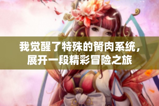 我觉醒了特殊的胬肉系统，展开一段精彩冒险之旅