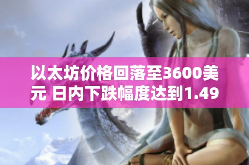 以太坊价格回落至3600美元 日内下跌幅度达到1.49%