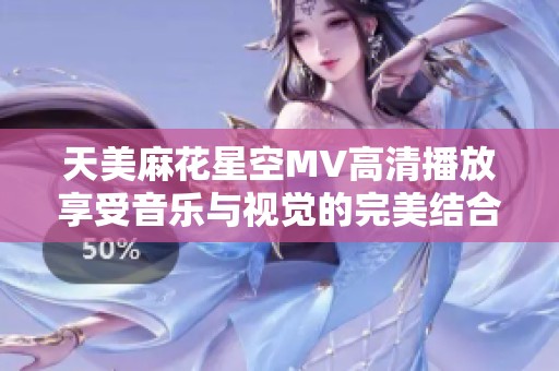 天美麻花星空MV高清播放享受音乐与视觉的完美结合