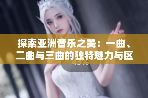 探索亚洲音乐之美：一曲、二曲与三曲的独特魅力与区别