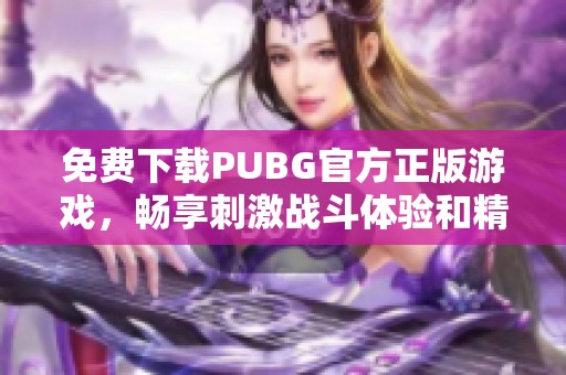 免费下载PUBG官方正版游戏，畅享刺激战斗体验和精彩赛事竞技