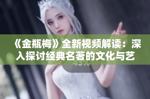 《金瓶梅》全新视频解读：深入探讨经典名著的文化与艺术魅力