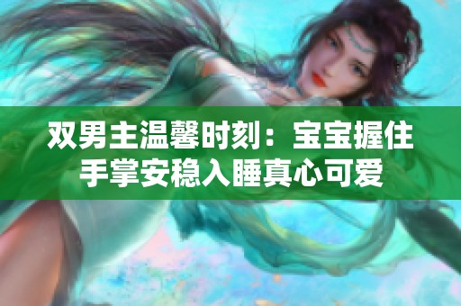 双男主温馨时刻：宝宝握住手掌安稳入睡真心可爱