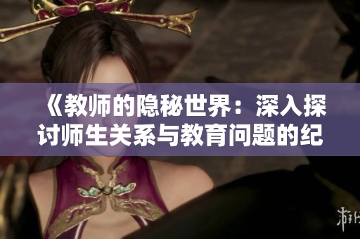 《教师的隐秘世界：深入探讨师生关系与教育问题的纪录片》