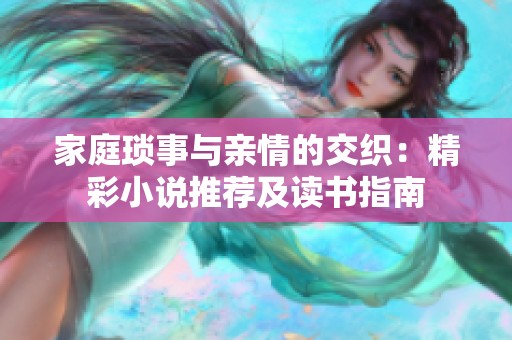 家庭琐事与亲情的交织：精彩小说推荐及读书指南