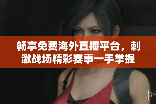畅享免费海外直播平台，刺激战场精彩赛事一手掌握