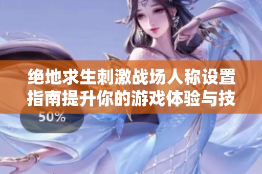 绝地求生刺激战场人称设置指南提升你的游戏体验与技巧