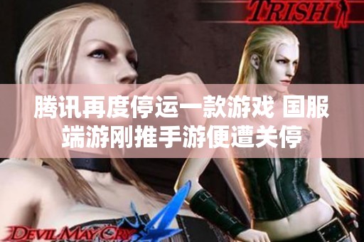 腾讯再度停运一款游戏 国服端游刚推手游便遭关停