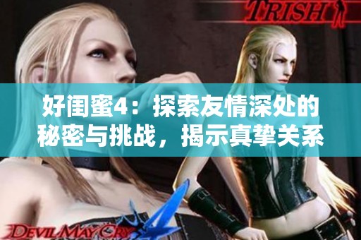 好闺蜜4：探索友情深处的秘密与挑战，揭示真挚关系的深厚羁绊