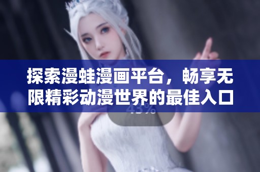 探索漫蛙漫画平台，畅享无限精彩动漫世界的最佳入口链接