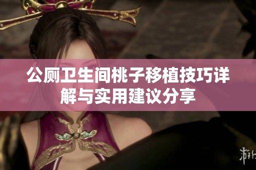 公厕卫生间桃子移植技巧详解与实用建议分享