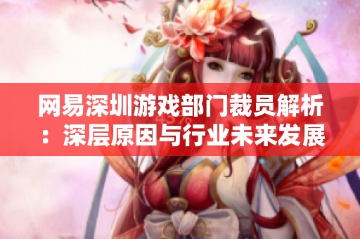 网易深圳游戏部门裁员解析：深层原因与行业未来发展探讨