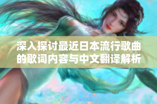 深入探讨最近日本流行歌曲的歌词内容与中文翻译解析