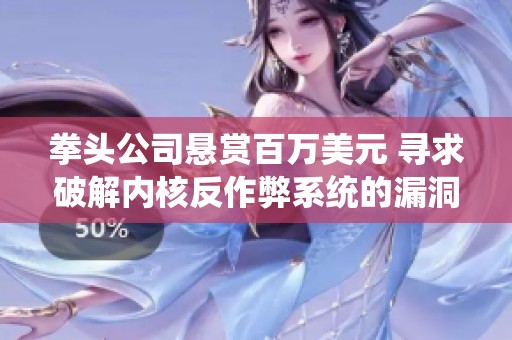 拳头公司悬赏百万美元 寻求破解内核反作弊系统的漏洞