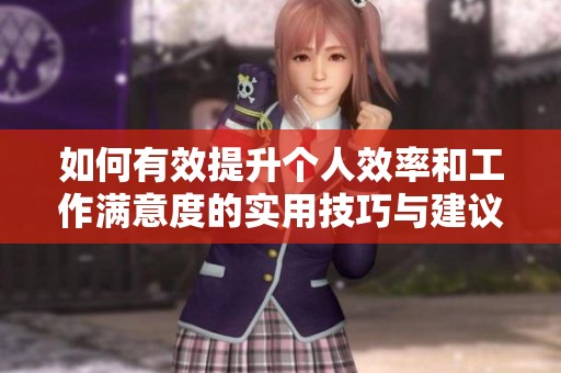 如何有效提升个人效率和工作满意度的实用技巧与建议