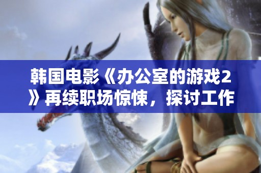 韩国电影《办公室的游戏2》再续职场惊悚，探讨工作与人性之间的交锋与挑战