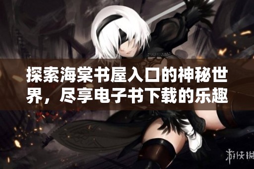 探索海棠书屋入口的神秘世界，尽享电子书下载的乐趣与精彩