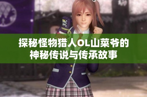 探秘怪物猎人OL山菜爷的神秘传说与传承故事