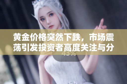 黄金价格突然下跌，市场震荡引发投资者高度关注与分析