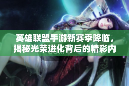 英雄联盟手游新赛季降临，揭秘光荣进化背后的精彩内容