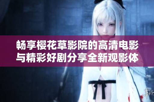 畅享樱花草影院的高清电影与精彩好剧分享全新观影体验